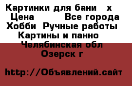 Картинки для бани 17х27 › Цена ­ 350 - Все города Хобби. Ручные работы » Картины и панно   . Челябинская обл.,Озерск г.